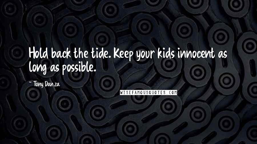 Tony Danza Quotes: Hold back the tide. Keep your kids innocent as long as possible.