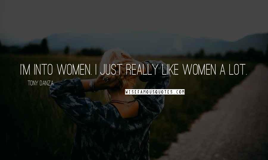 Tony Danza Quotes: I'm into women. I just really like women a lot.