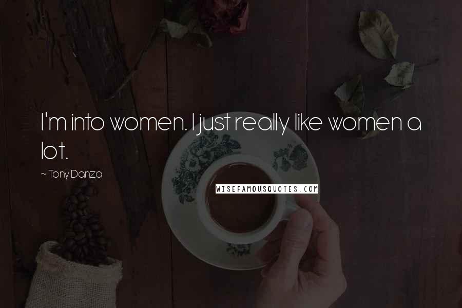 Tony Danza Quotes: I'm into women. I just really like women a lot.