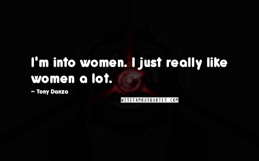 Tony Danza Quotes: I'm into women. I just really like women a lot.