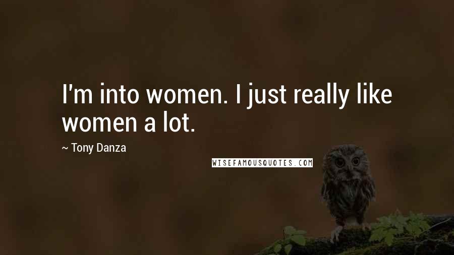 Tony Danza Quotes: I'm into women. I just really like women a lot.