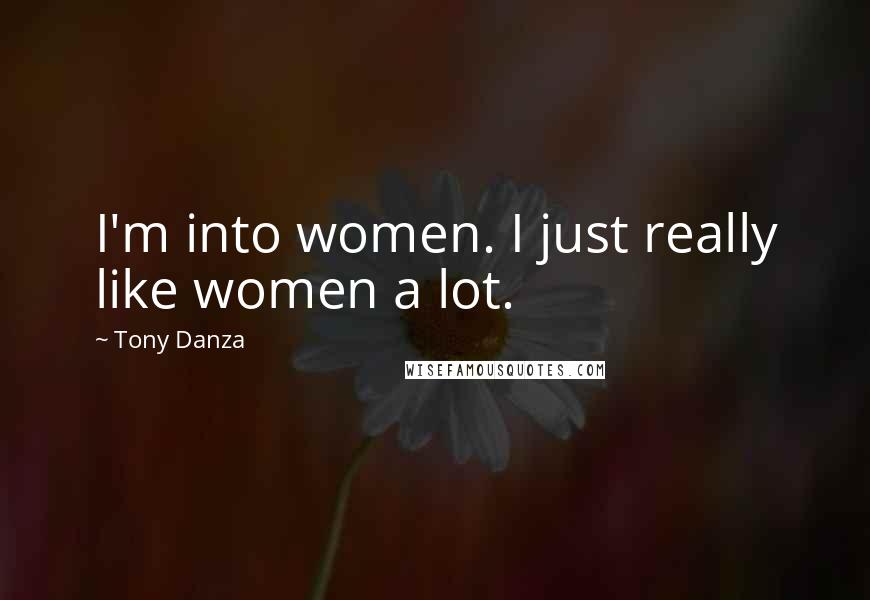 Tony Danza Quotes: I'm into women. I just really like women a lot.