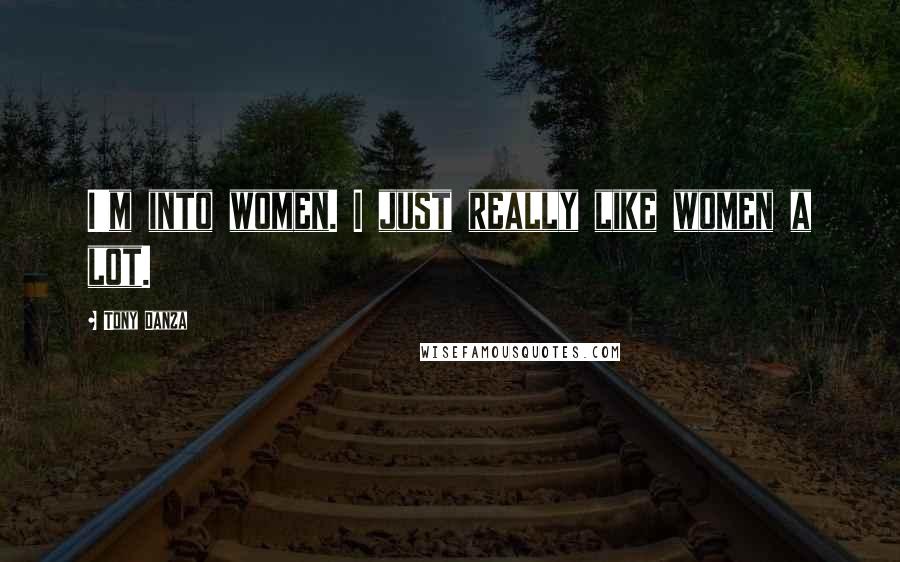 Tony Danza Quotes: I'm into women. I just really like women a lot.