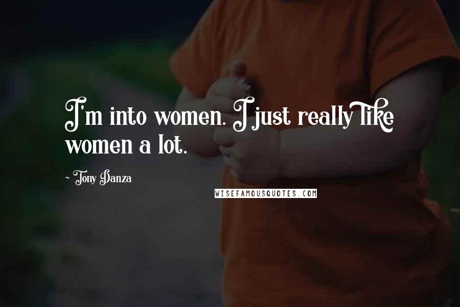 Tony Danza Quotes: I'm into women. I just really like women a lot.