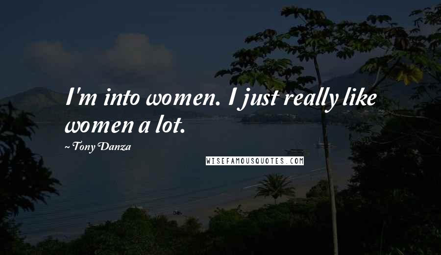 Tony Danza Quotes: I'm into women. I just really like women a lot.