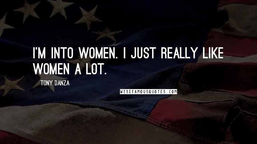 Tony Danza Quotes: I'm into women. I just really like women a lot.