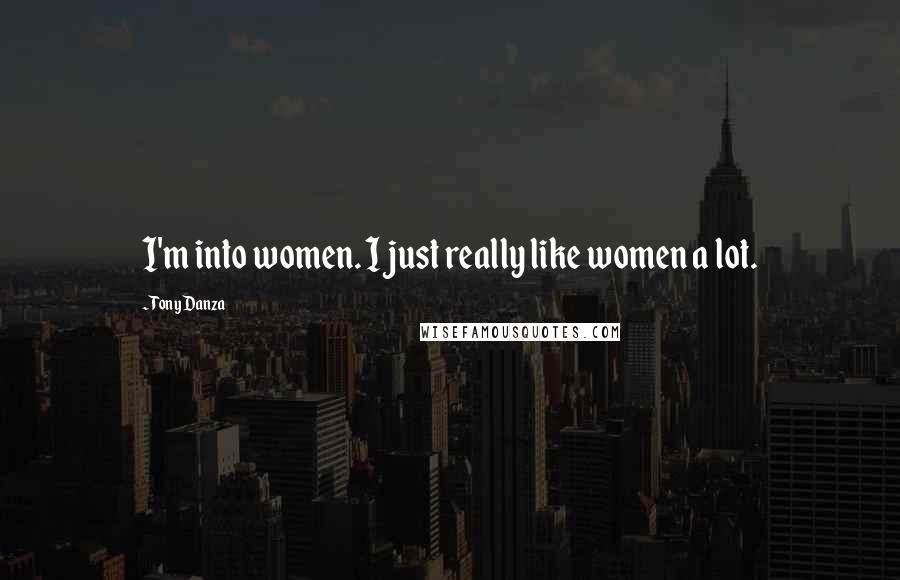 Tony Danza Quotes: I'm into women. I just really like women a lot.