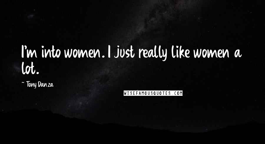 Tony Danza Quotes: I'm into women. I just really like women a lot.