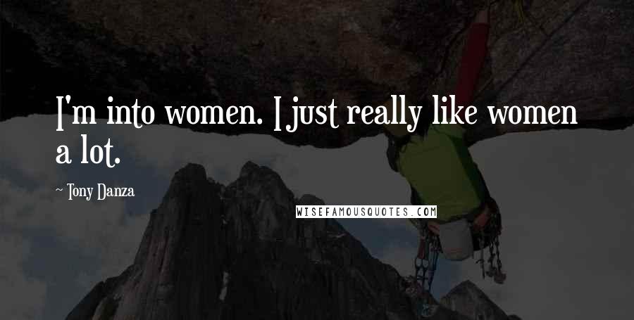 Tony Danza Quotes: I'm into women. I just really like women a lot.