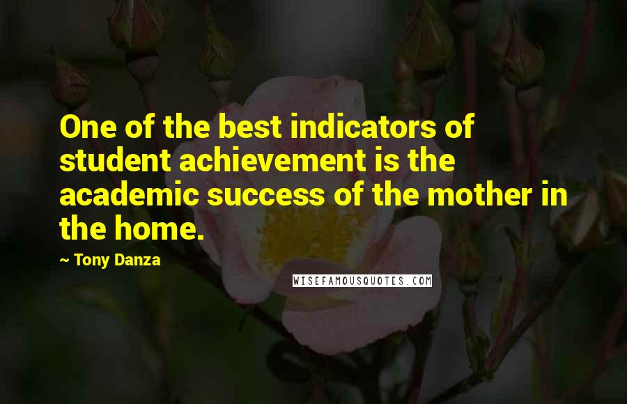 Tony Danza Quotes: One of the best indicators of student achievement is the academic success of the mother in the home.