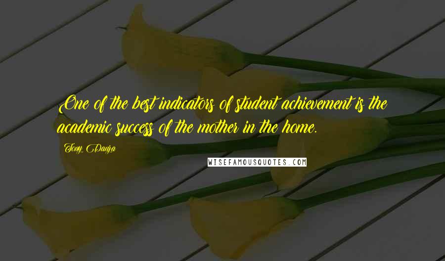 Tony Danza Quotes: One of the best indicators of student achievement is the academic success of the mother in the home.