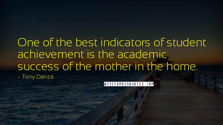 Tony Danza Quotes: One of the best indicators of student achievement is the academic success of the mother in the home.