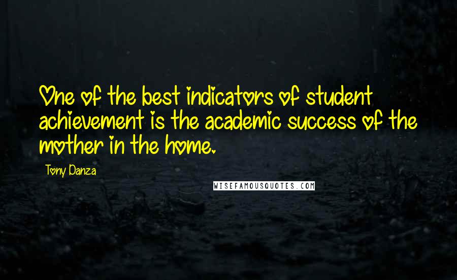 Tony Danza Quotes: One of the best indicators of student achievement is the academic success of the mother in the home.