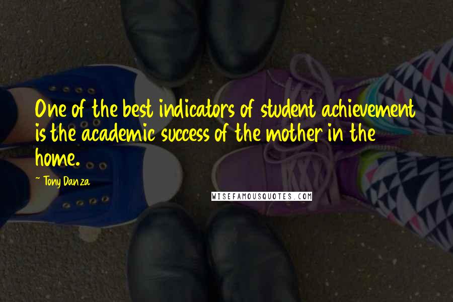 Tony Danza Quotes: One of the best indicators of student achievement is the academic success of the mother in the home.