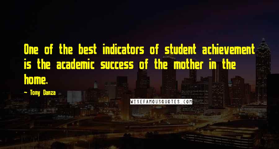 Tony Danza Quotes: One of the best indicators of student achievement is the academic success of the mother in the home.