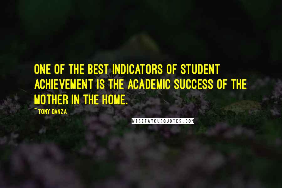 Tony Danza Quotes: One of the best indicators of student achievement is the academic success of the mother in the home.