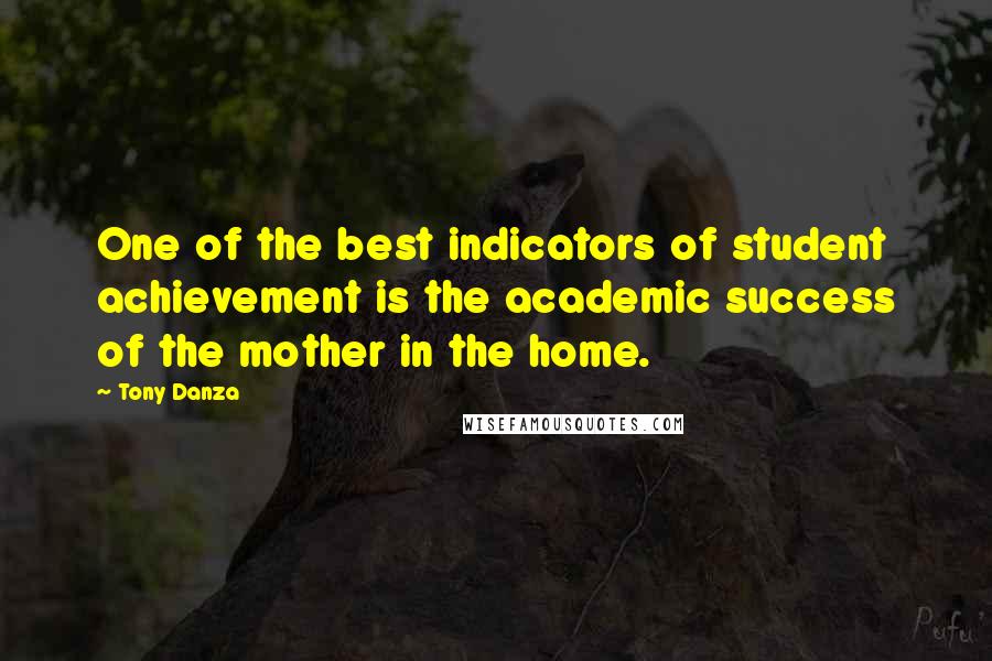 Tony Danza Quotes: One of the best indicators of student achievement is the academic success of the mother in the home.