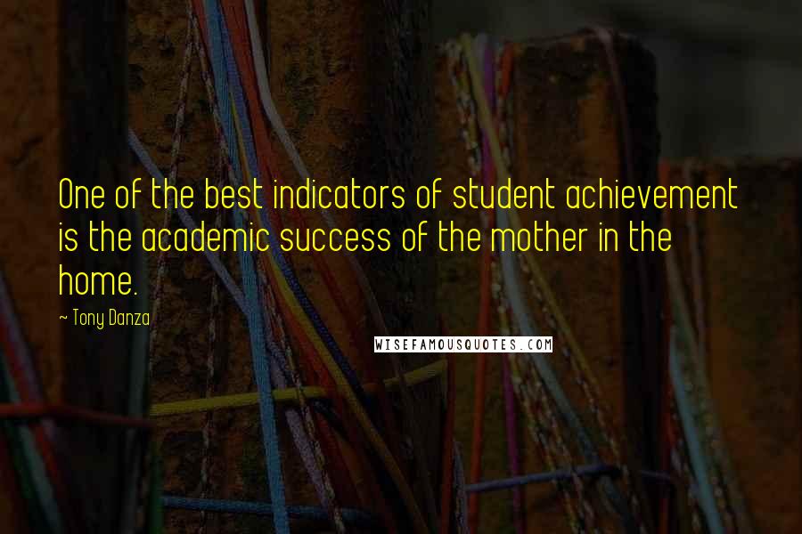 Tony Danza Quotes: One of the best indicators of student achievement is the academic success of the mother in the home.