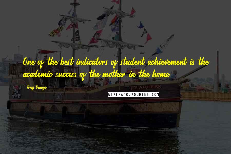 Tony Danza Quotes: One of the best indicators of student achievement is the academic success of the mother in the home.