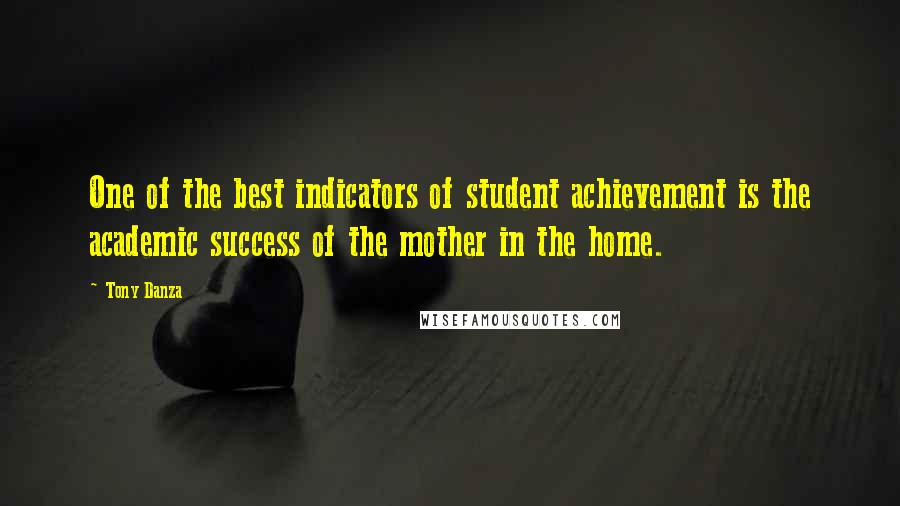 Tony Danza Quotes: One of the best indicators of student achievement is the academic success of the mother in the home.