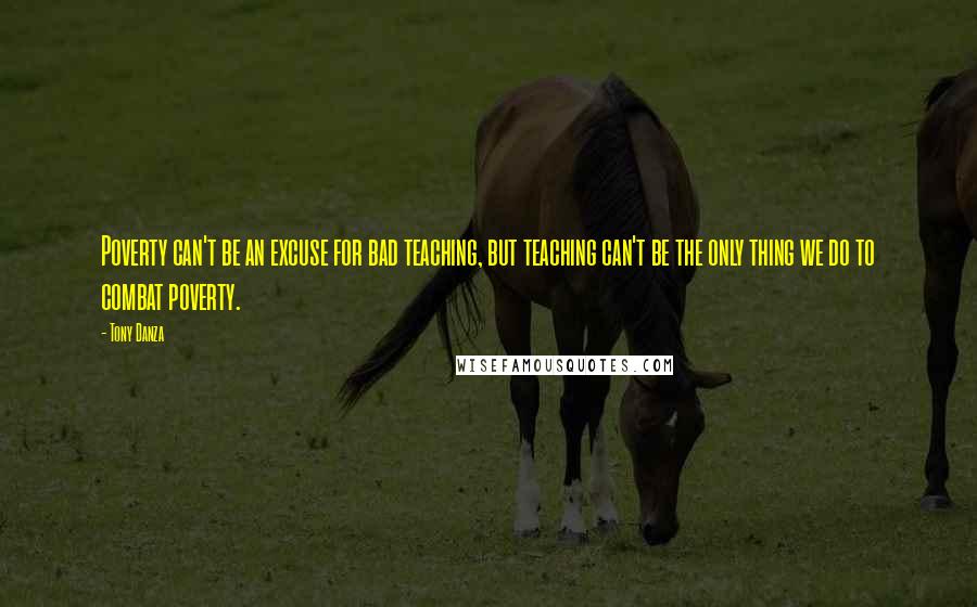 Tony Danza Quotes: Poverty can't be an excuse for bad teaching, but teaching can't be the only thing we do to combat poverty.