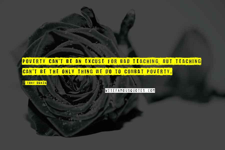 Tony Danza Quotes: Poverty can't be an excuse for bad teaching, but teaching can't be the only thing we do to combat poverty.