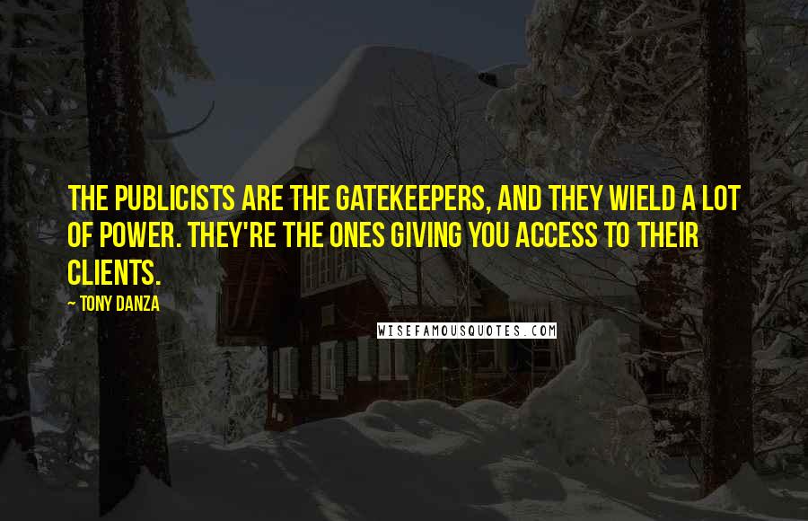 Tony Danza Quotes: The publicists are the gatekeepers, and they wield a lot of power. They're the ones giving you access to their clients.