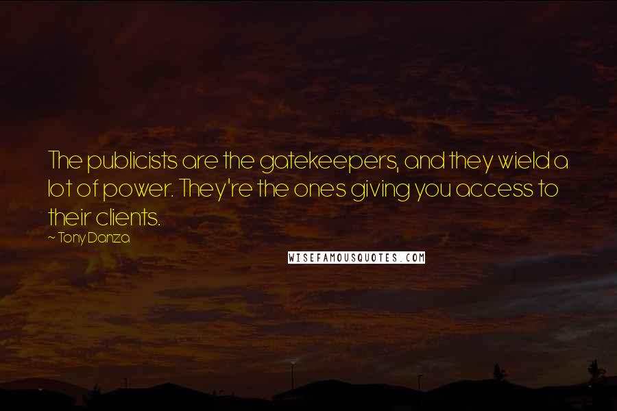 Tony Danza Quotes: The publicists are the gatekeepers, and they wield a lot of power. They're the ones giving you access to their clients.