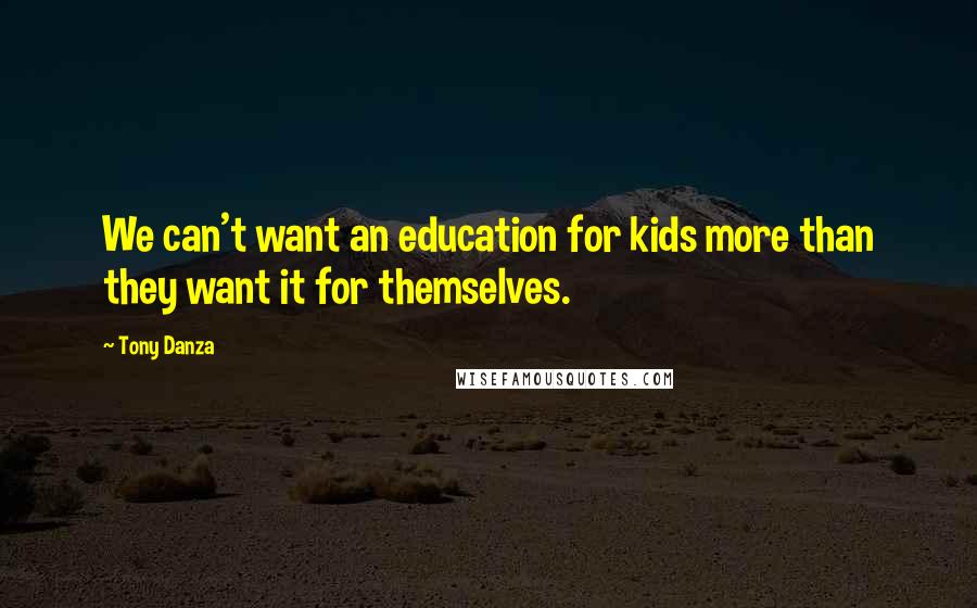 Tony Danza Quotes: We can't want an education for kids more than they want it for themselves.