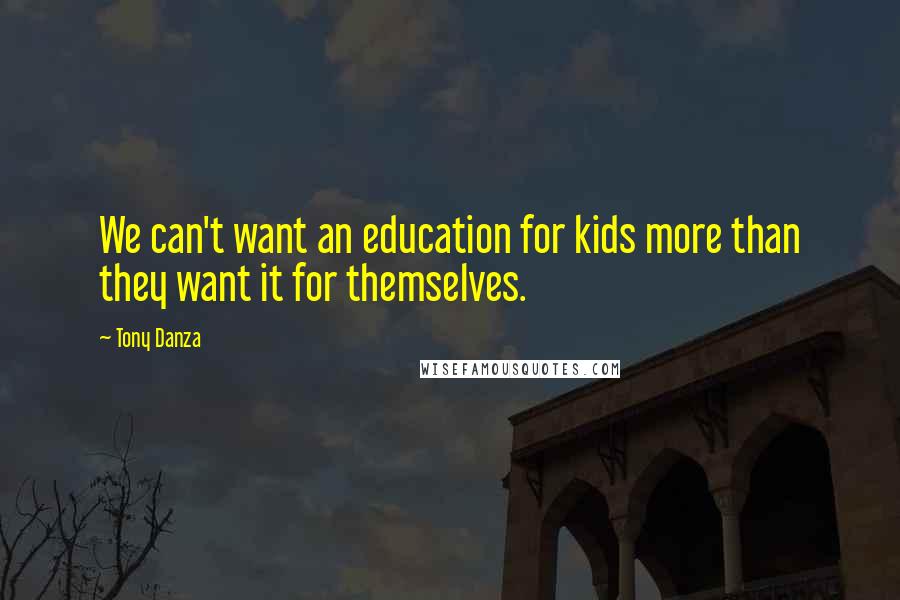 Tony Danza Quotes: We can't want an education for kids more than they want it for themselves.