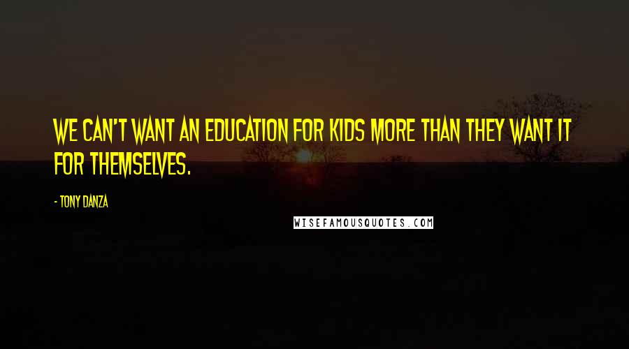 Tony Danza Quotes: We can't want an education for kids more than they want it for themselves.