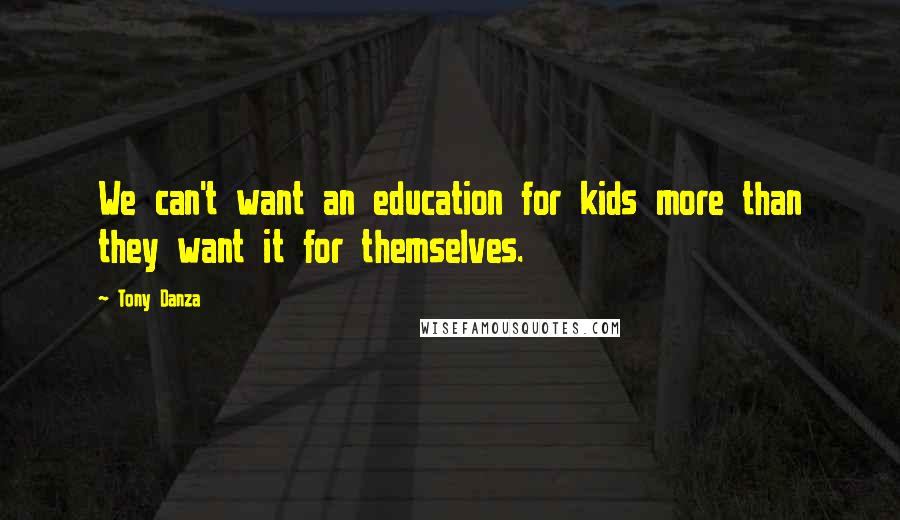 Tony Danza Quotes: We can't want an education for kids more than they want it for themselves.