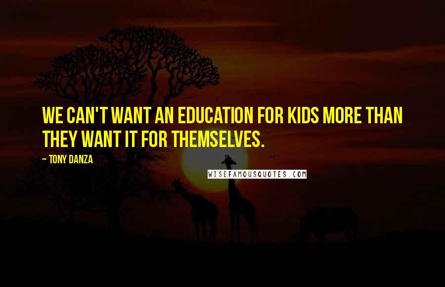 Tony Danza Quotes: We can't want an education for kids more than they want it for themselves.