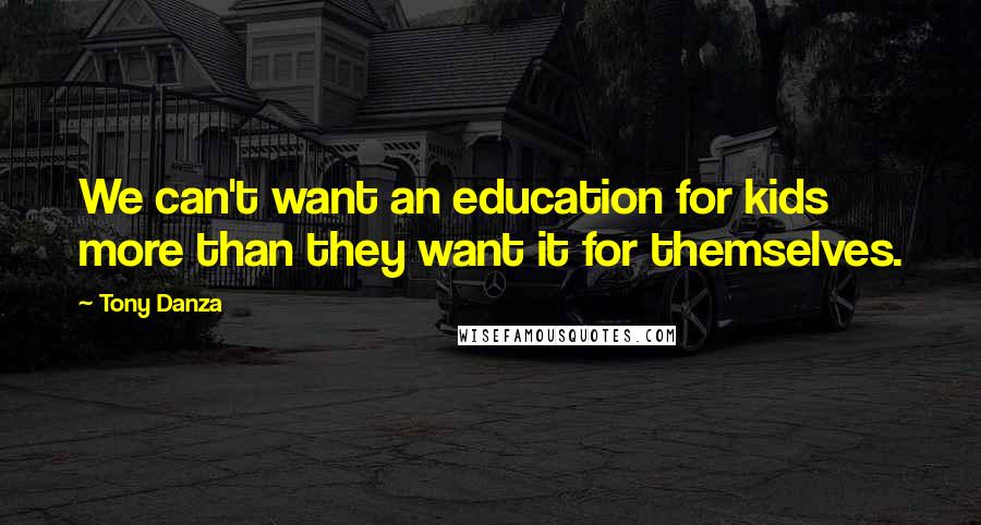 Tony Danza Quotes: We can't want an education for kids more than they want it for themselves.