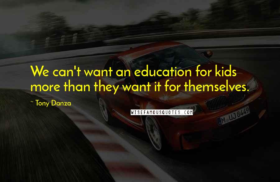 Tony Danza Quotes: We can't want an education for kids more than they want it for themselves.