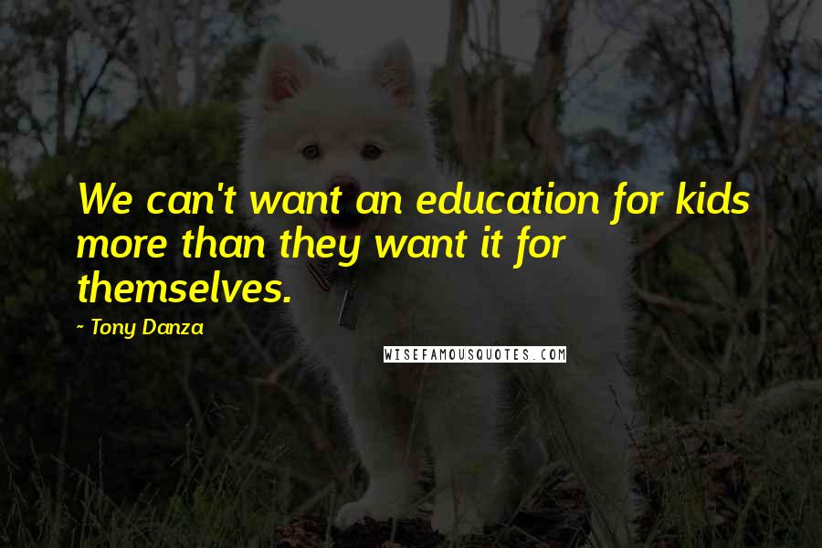 Tony Danza Quotes: We can't want an education for kids more than they want it for themselves.