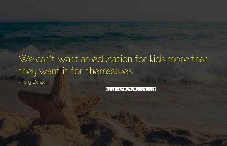 Tony Danza Quotes: We can't want an education for kids more than they want it for themselves.