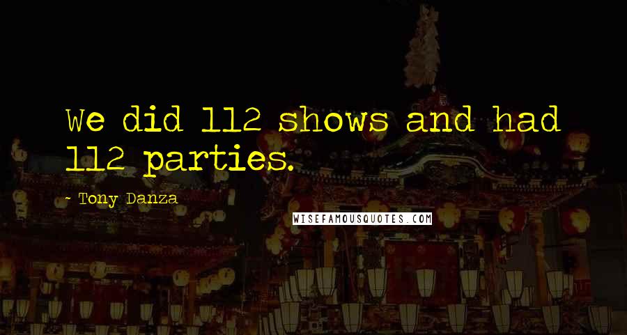 Tony Danza Quotes: We did 112 shows and had 112 parties.