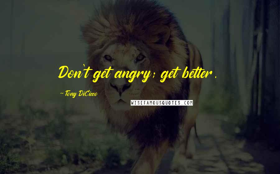 Tony DiCicco Quotes: Don't get angry; get better.