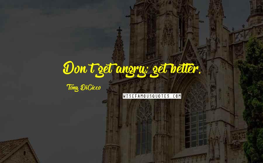 Tony DiCicco Quotes: Don't get angry; get better.