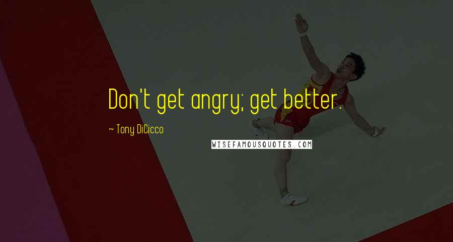 Tony DiCicco Quotes: Don't get angry; get better.