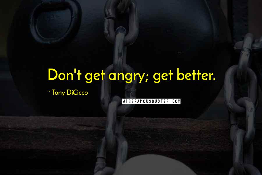 Tony DiCicco Quotes: Don't get angry; get better.