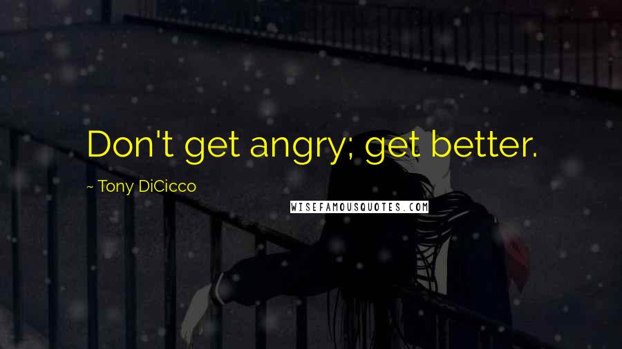 Tony DiCicco Quotes: Don't get angry; get better.