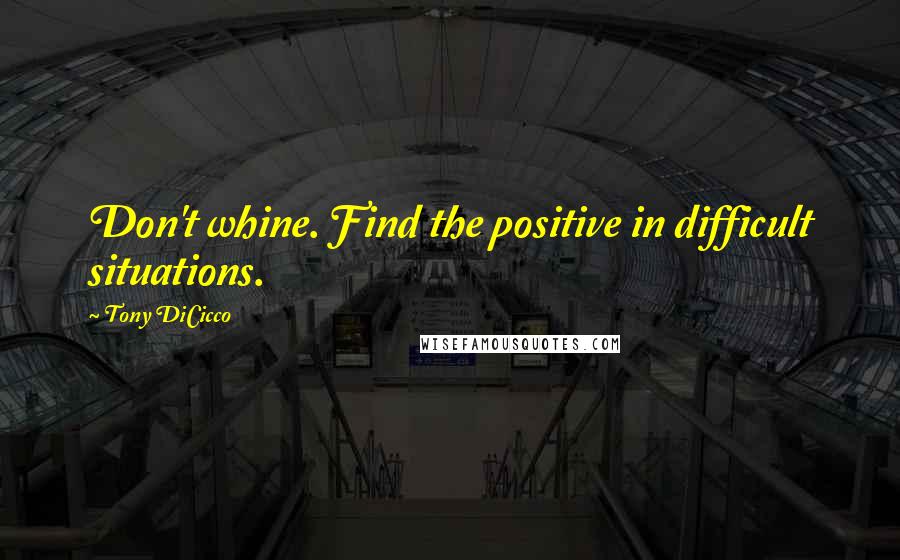 Tony DiCicco Quotes: Don't whine. Find the positive in difficult situations.