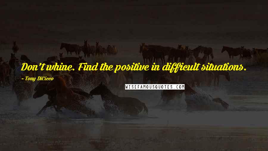 Tony DiCicco Quotes: Don't whine. Find the positive in difficult situations.