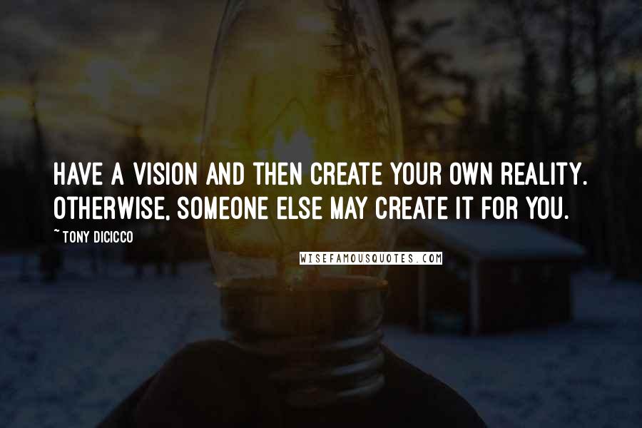 Tony DiCicco Quotes: Have a vision and then create your own reality. Otherwise, someone else may create it for you.