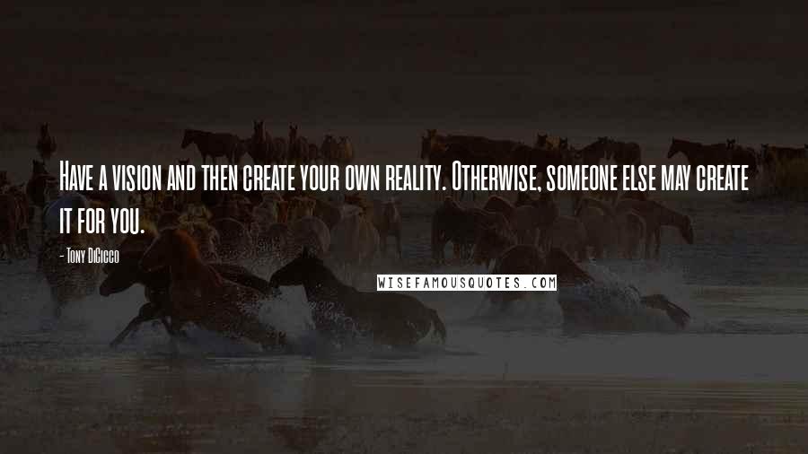 Tony DiCicco Quotes: Have a vision and then create your own reality. Otherwise, someone else may create it for you.