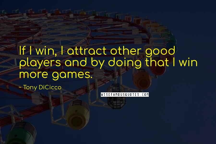 Tony DiCicco Quotes: If I win, I attract other good players and by doing that I win more games.