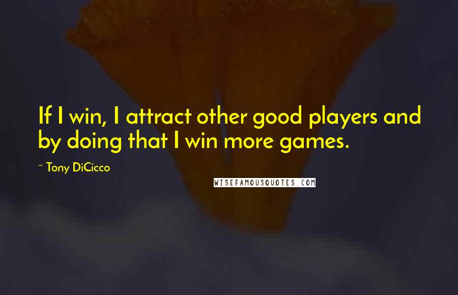 Tony DiCicco Quotes: If I win, I attract other good players and by doing that I win more games.