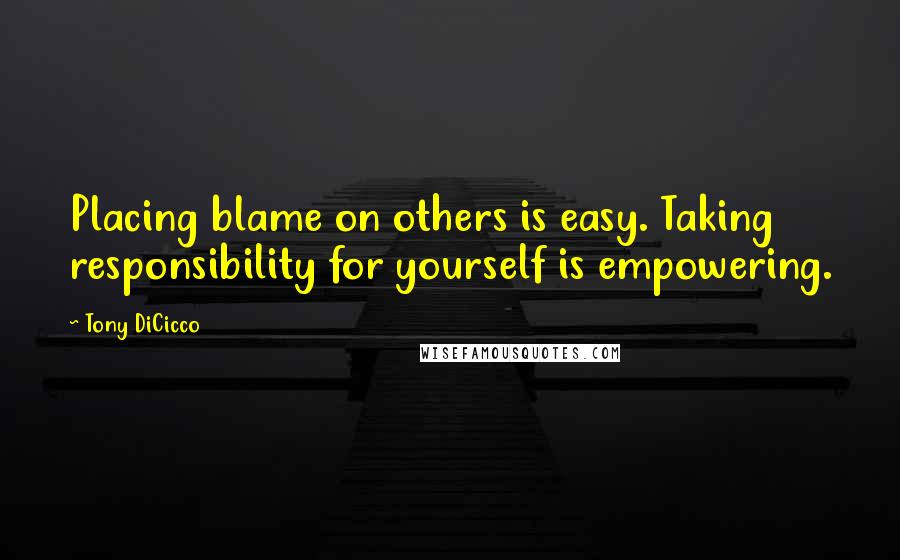Tony DiCicco Quotes: Placing blame on others is easy. Taking responsibility for yourself is empowering.